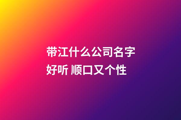 带江什么公司名字好听 顺口又个性-第1张-公司起名-玄机派